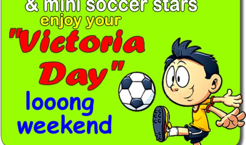 Victoria Day long WEEKEND – no soccer over the weekend