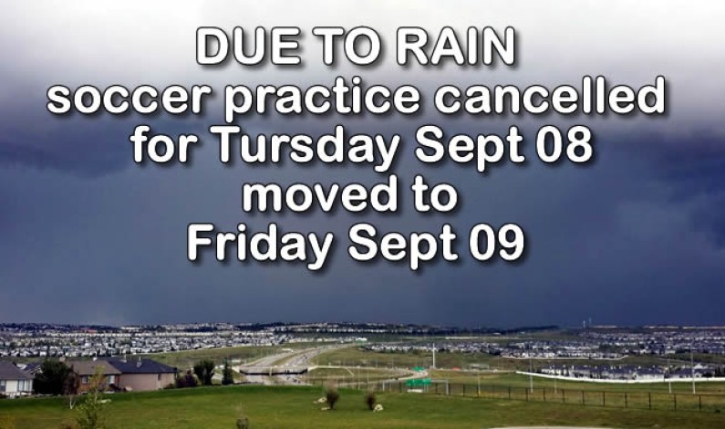 SOCCER practice cancelled for Sept 08 – moved to Friday Sept 09 SOCCER practice cancelled for Sept 08 – moved to Friday Sept 09