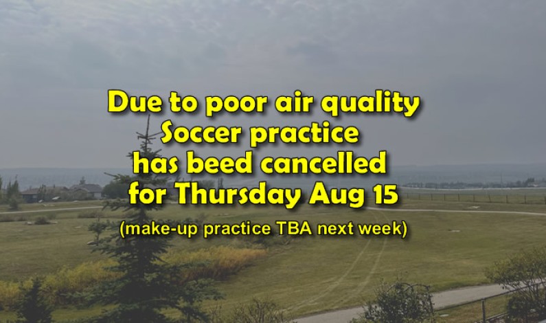 Soccer practice cancelled for THU AUG 15, due to poor air quality Soccer practice cancelled for THU AUG 15, due to poor air quality